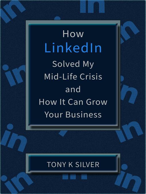 Title details for How LinkedIn Solved My Mid-Life Crisis and How It Can Grow Your Business by Tony K Silver - Available